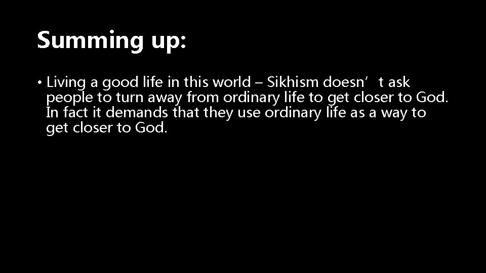 Summing up: • Living a good life in this world – Sikhism doesn’t ask