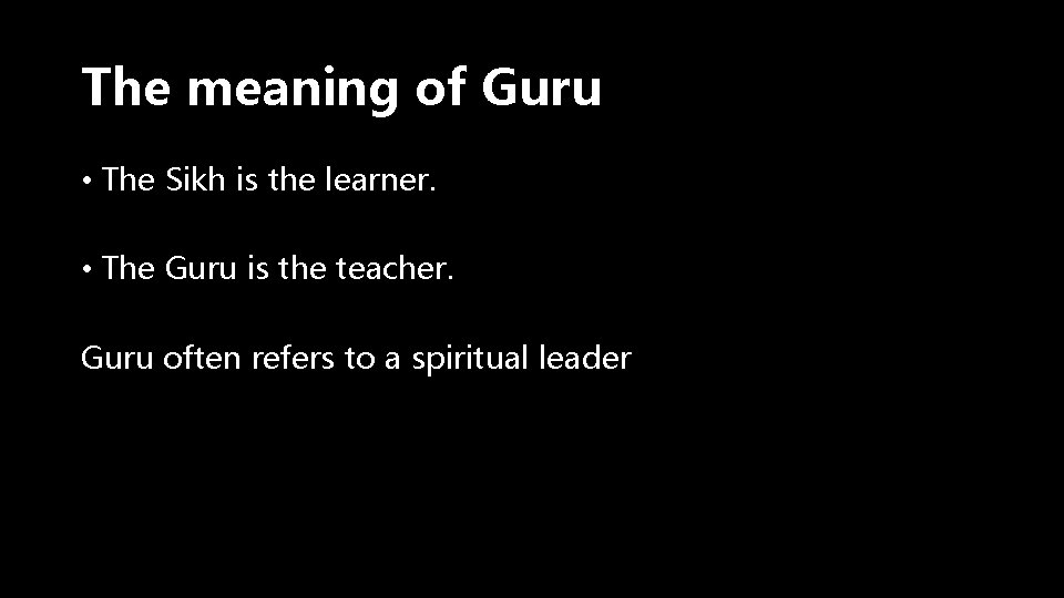 The meaning of Guru • The Sikh is the learner. • The Guru is