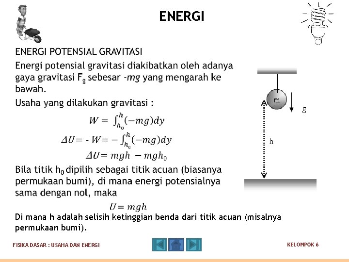 ENERGI Di mana h adalah selisih ketinggian benda dari titik acuan (misalnya permukaan bumi). ENERGI Di mana h adalah selisih ketinggian benda dari titik acuan (misalnya permukaan bumi).