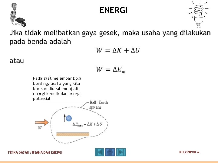 ENERGI Pada saat melempar bola bowling, usaha yang kita berikan diubah menjadi energi kinetik ENERGI Pada saat melempar bola bowling, usaha yang kita berikan diubah menjadi energi kinetik