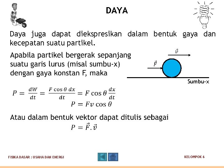 DAYA Daya juga dapat diekspresikan dalam bentuk gaya dan kecepatan suatu partikel. Sumbu-x FISIKA DAYA Daya juga dapat diekspresikan dalam bentuk gaya dan kecepatan suatu partikel. Sumbu-x FISIKA
