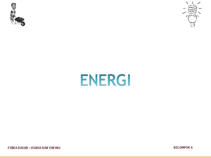 FISIKA DASAR : USAHA DAN ENERGI KELOMPOK 6 FISIKA DASAR : USAHA DAN ENERGI KELOMPOK 6