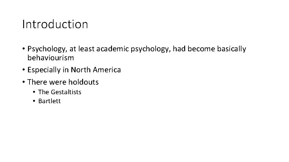 Introduction • Psychology, at least academic psychology, had become basically behaviourism • Especially in