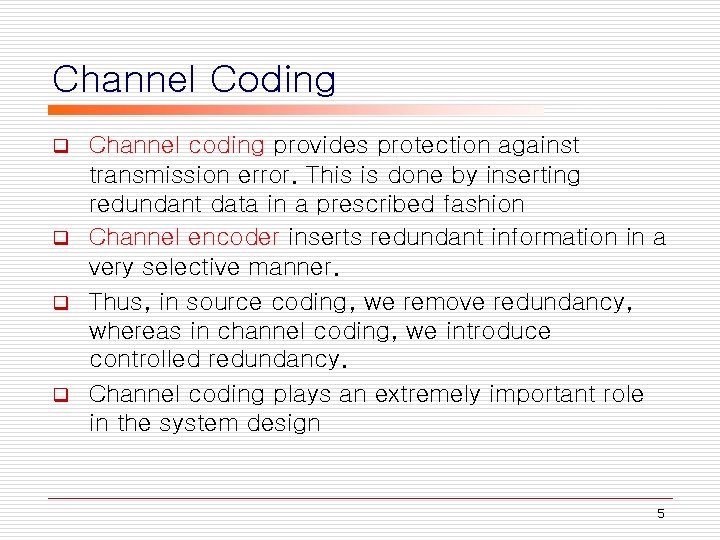 Channel Coding Channel coding provides protection against transmission error. This is done by inserting