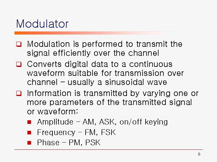 Modulator Modulation is performed to transmit the signal efficiently over the channel q Converts