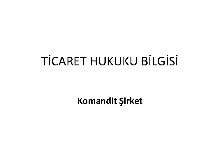 TİCARET HUKUKU BİLGİSİ Komandit Şirket 