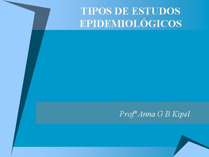 TIPOS DE ESTUDOS EPIDEMIOLÓGICOS Profª Anna G B Kipel 