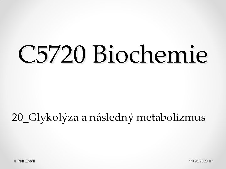 C 5720 Biochemie 20_Glykolýza a následný metabolizmus Petr Zbořil 11/26/2020 1 