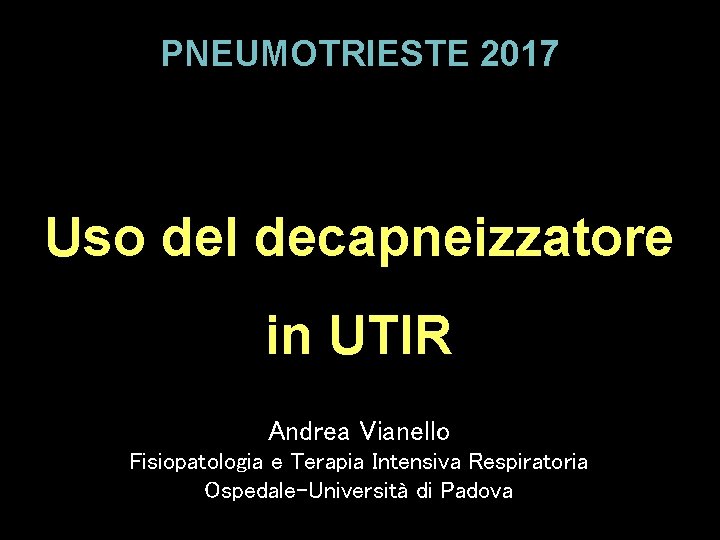 PNEUMOTRIESTE 2017 Uso del decapneizzatore in UTIR Andrea Vianello Fisiopatologia e Terapia Intensiva Respiratoria PNEUMOTRIESTE 2017 Uso del decapneizzatore in UTIR Andrea Vianello Fisiopatologia e Terapia Intensiva Respiratoria