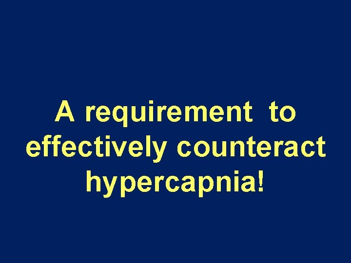 A requirement to effectively counteract hypercapnia! A requirement to effectively counteract hypercapnia!