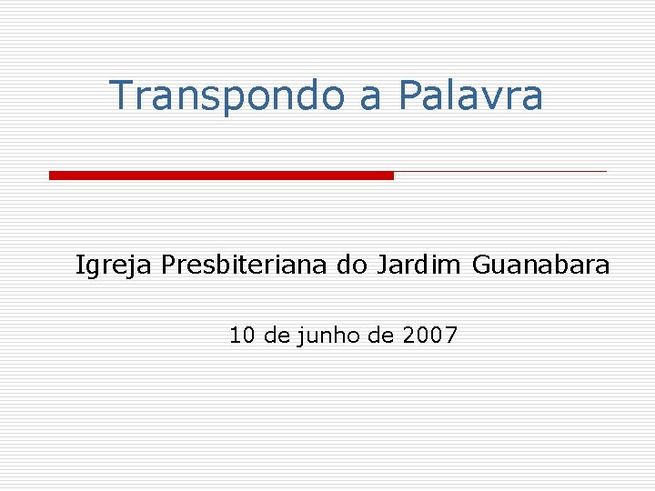 Transpondo a Palavra Igreja Presbiteriana do Jardim Guanabara 10 de junho de 2007 