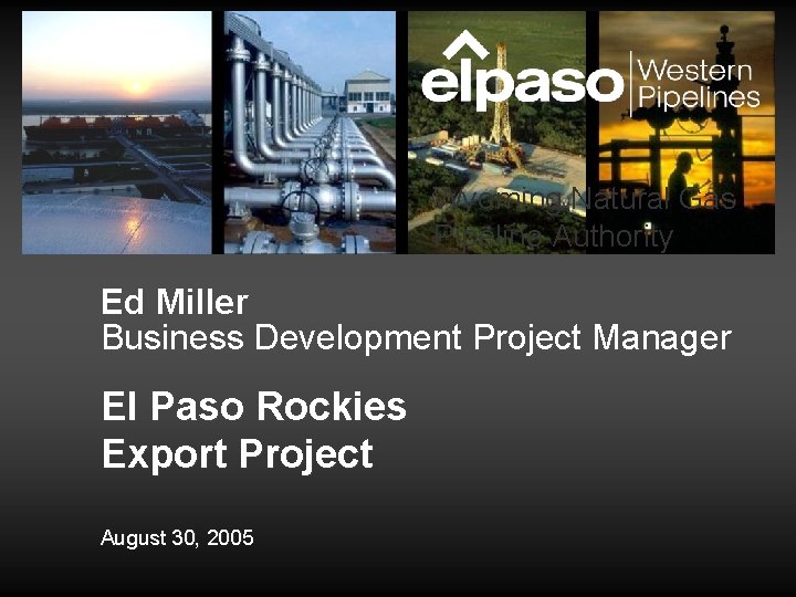 Wyoming Natural Gas Pipeline Authority Ed Miller Business Development Project Manager El Paso Rockies