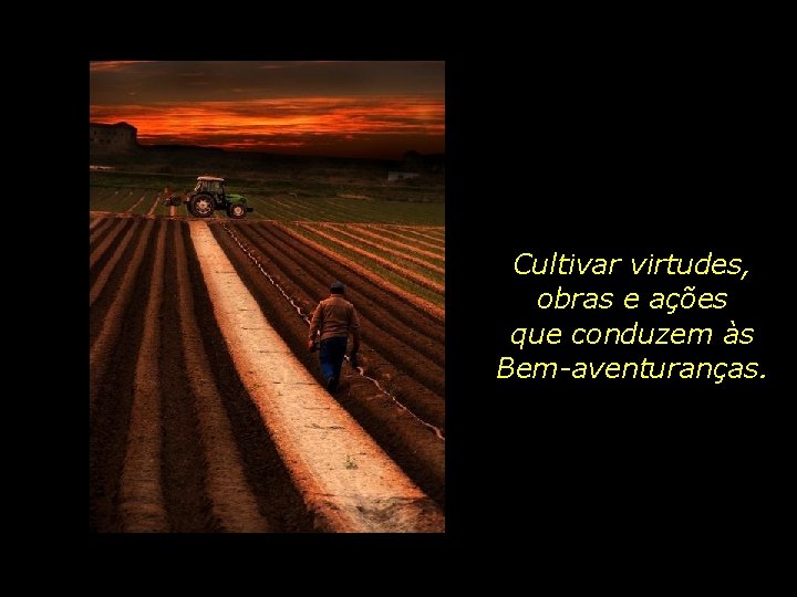 Cultivar virtudes, obras e ações que conduzem às Bem-aventuranças. 