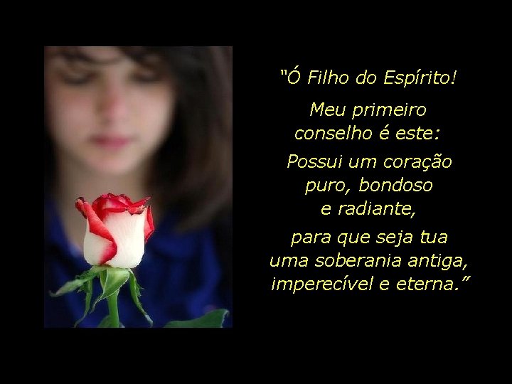 “Ó Filho do Espírito! Meu primeiro conselho é este: Possui um coração puro, bondoso “Ó Filho do Espírito! Meu primeiro conselho é este: Possui um coração puro, bondoso
