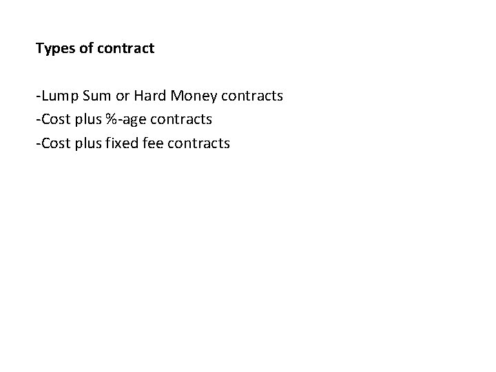 Types of contract -Lump Sum or Hard Money contracts -Cost plus %-age contracts -Cost