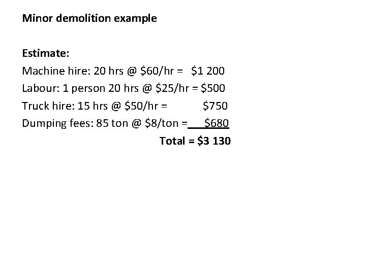 Minor demolition example Estimate: Machine hire: 20 hrs @ $60/hr = $1 200 Labour: