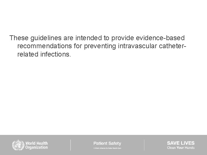 These guidelines are intended to provide evidence-based recommendations for preventing intravascular catheterrelated infections. 