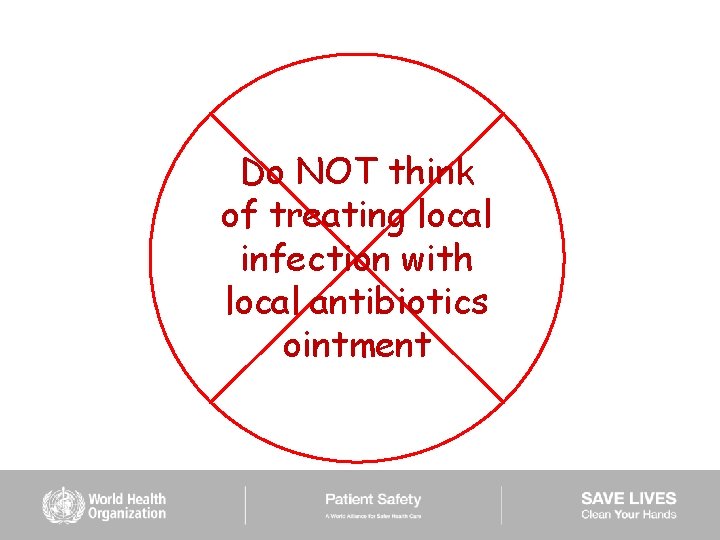 Do NOT think of treating local infection with local antibiotics ointment 