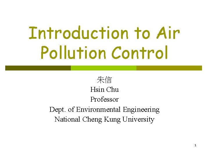 Introduction to Air Pollution Control 朱信 Hsin Chu Professor Dept. of Environmental Engineering National