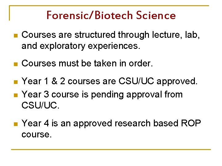 Forensic/Biotech Science n Courses are structured through lecture, lab, and exploratory experiences. n Courses