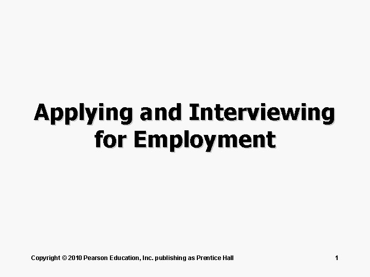 Applying and Interviewing for Employment Copyright © 2010 Pearson Education, Inc. publishing as Prentice