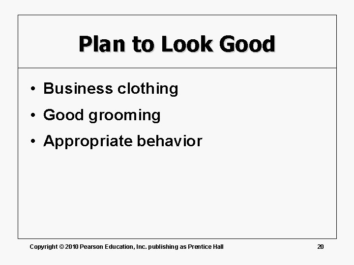 Plan to Look Good • Business clothing • Good grooming • Appropriate behavior Copyright