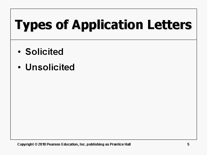 Types of Application Letters • Solicited • Unsolicited Copyright © 2010 Pearson Education, Inc.