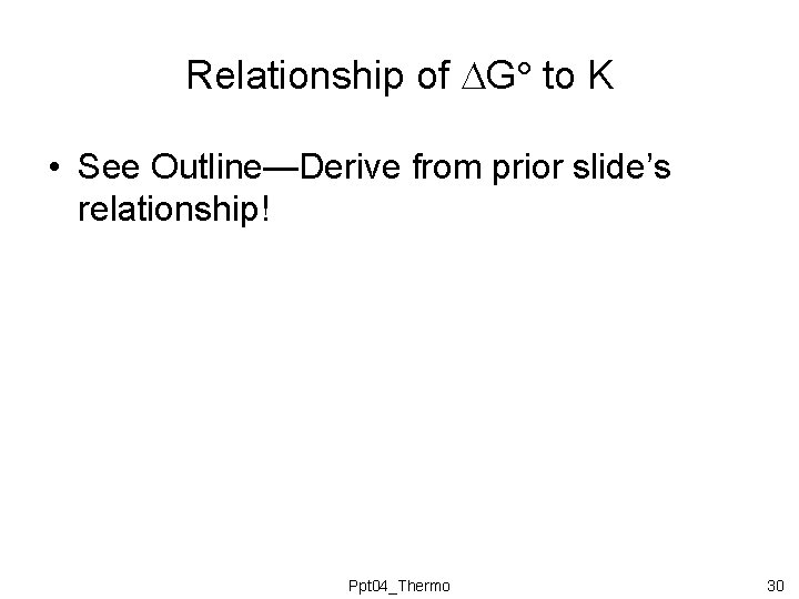 Relationship of G to K • See Outline—Derive from prior slide’s relationship! Ppt 04_Thermo Relationship of G to K • See Outline—Derive from prior slide’s relationship! Ppt 04_Thermo