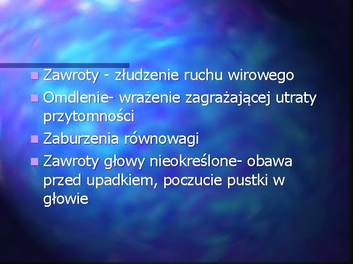 n Zawroty - złudzenie ruchu wirowego n Omdlenie- wrażenie zagrażającej utraty przytomności n Zaburzenia