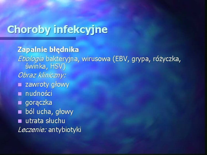 Choroby infekcyjne Zapalnie błędnika Etiologia bakteryjna, wirusowa (EBV, grypa, różyczka, świnka, HSV) Obraz kliniczny: