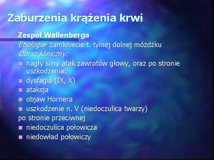 Zaburzenia krążenia krwi Zespół Wallenberga Etiologia- zamkniecie t. tylnej dolnej móżdżku Obraz kliniczny: nagły