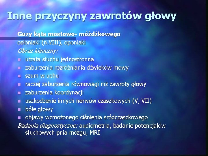 Inne przyczyny zawrotów głowy Guzy kąta mostowo- móżdżkowego osłoniaki (n. VIII), oponiaki Obraz kliniczny: