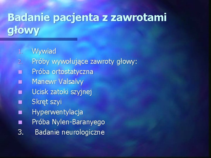 Badanie pacjenta z zawrotami głowy 1. 2. n n n 3. Wywiad Próby wywołujące