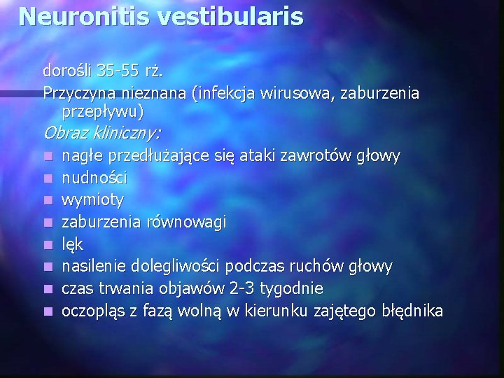 Neuronitis vestibularis dorośli 35 -55 rż. Przyczyna nieznana (infekcja wirusowa, zaburzenia przepływu) Obraz kliniczny: