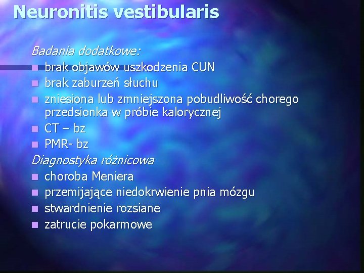 Neuronitis vestibularis Badania dodatkowe: n n n brak objawów uszkodzenia CUN brak zaburzeń słuchu