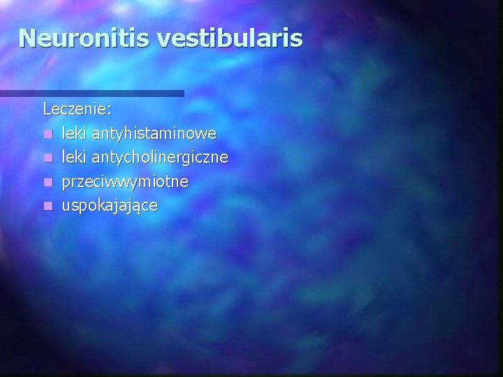 Neuronitis vestibularis Leczenie: n leki antyhistaminowe n leki antycholinergiczne n przeciwwymiotne n uspokajające 