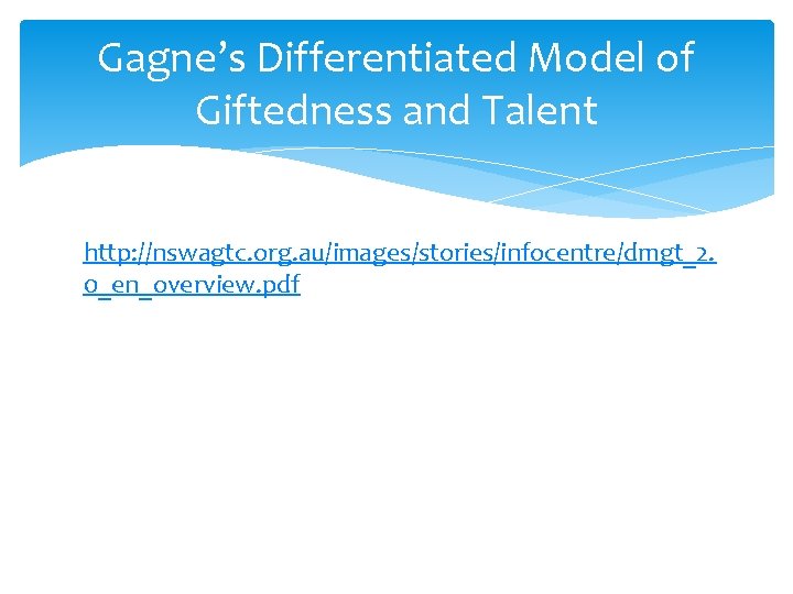 Gagne’s Differentiated Model of Giftedness and Talent http: //nswagtc. org. au/images/stories/infocentre/dmgt_2. 0_en_overview. pdf 