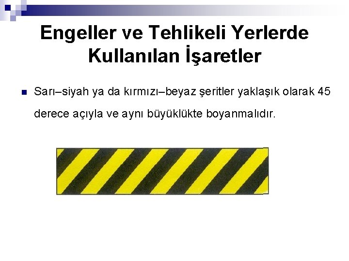 Engeller ve Tehlikeli Yerlerde Kullanılan İşaretler n Sarı–siyah ya da kırmızı–beyaz şeritler yaklaşık olarak