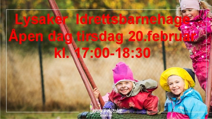 Lysaker Idrettsbarnehage Åpen dag tirsdag 20. februar kl. 17: 00 -18: 30 