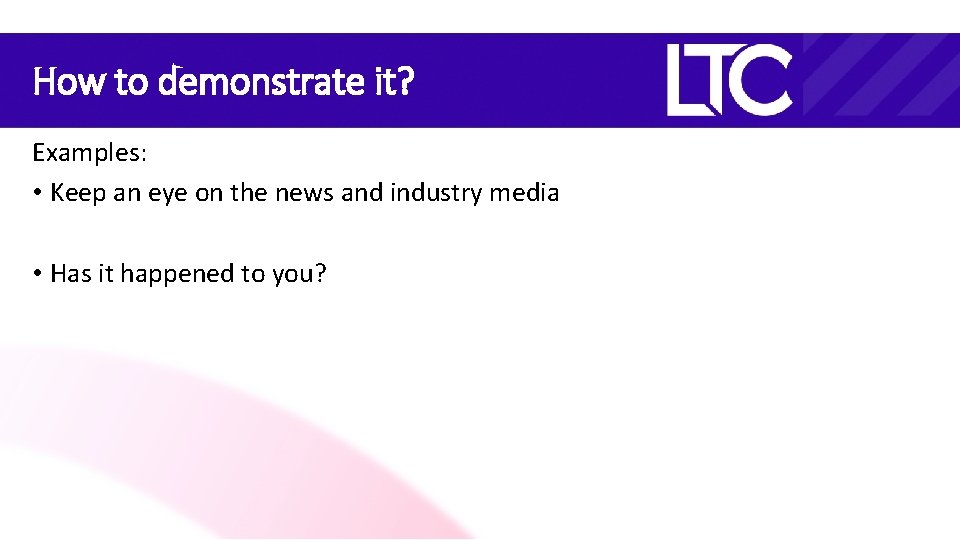 How to demonstrate it? Examples: • Keep an eye on the news and industry