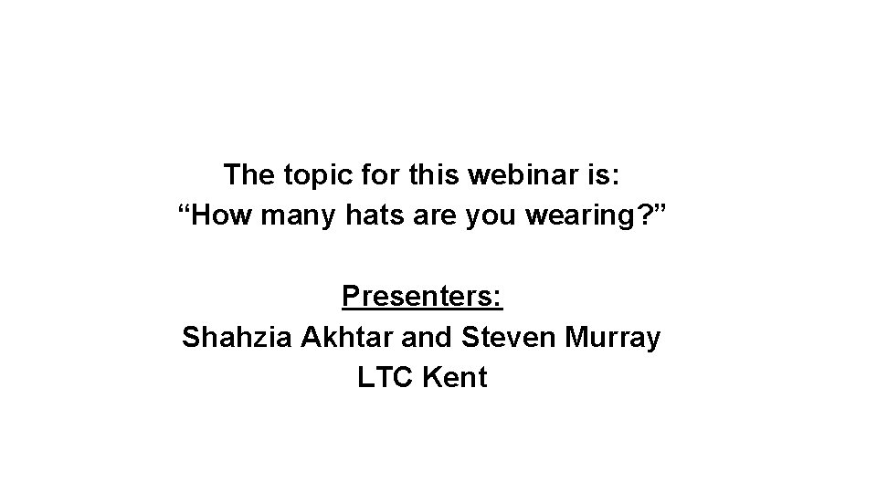 Welcome The topic for this webinar is: “How many hats are you wearing? ”