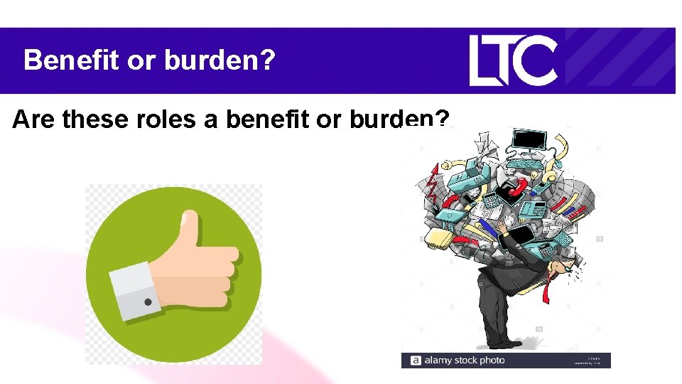 Benefit or burden? Are these roles a benefit or burden? 
