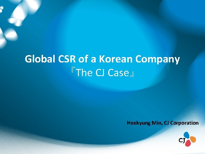 Global CSR of a Korean Company 『The CJ Case』 Heekyung Min, CJ Corporation 