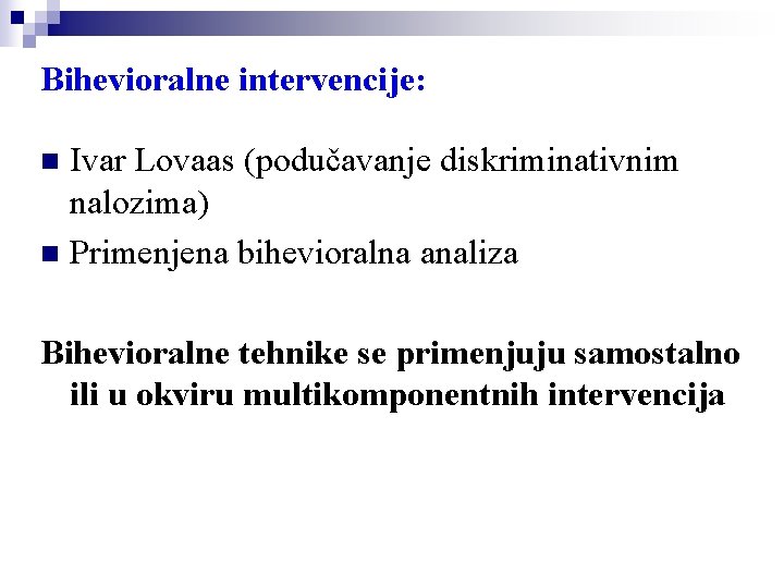 Bihevioralne intervencije: Ivar Lovaas (podučavanje diskriminativnim nalozima) n Primenjena bihevioralna analiza n Bihevioralne tehnike