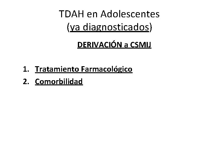 TDAH en Adolescentes (ya diagnosticados) DERIVACIÓN a CSMIJ 1. Tratamiento Farmacológico 2. Comorbilidad 