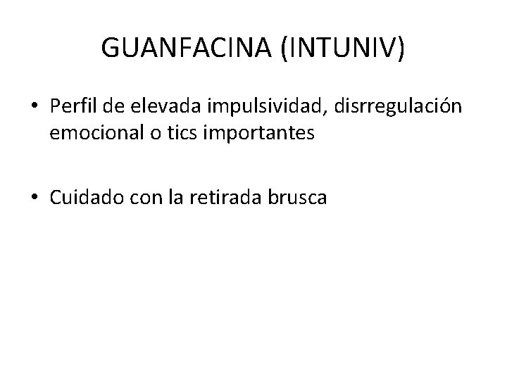 GUANFACINA (INTUNIV) • Perfil de elevada impulsividad, disrregulación emocional o tics importantes • Cuidado