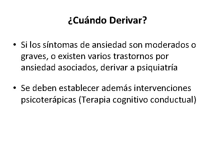 ¿Cuándo Derivar? • Si los síntomas de ansiedad son moderados o graves, o existen