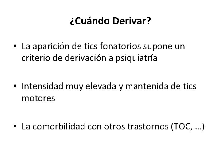 ¿Cuándo Derivar? • La aparición de tics fonatorios supone un criterio de derivación a