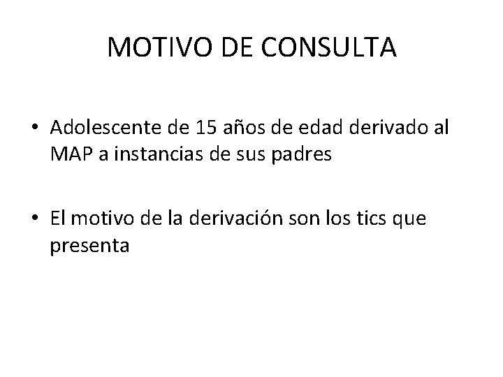 MOTIVO DE CONSULTA • Adolescente de 15 años de edad derivado al MAP a