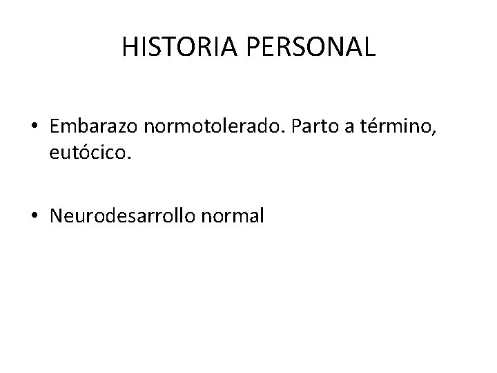 HISTORIA PERSONAL • Embarazo normotolerado. Parto a término, eutócico. • Neurodesarrollo normal 